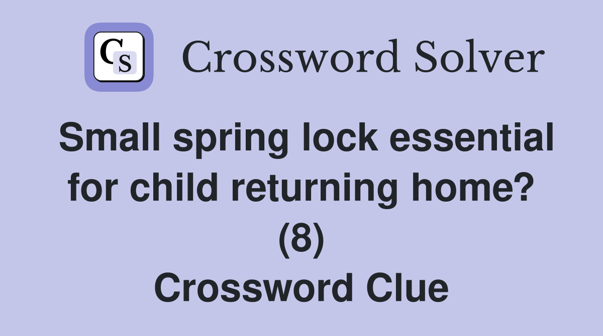 Small spring lock essential for child returning home? (8) Crossword